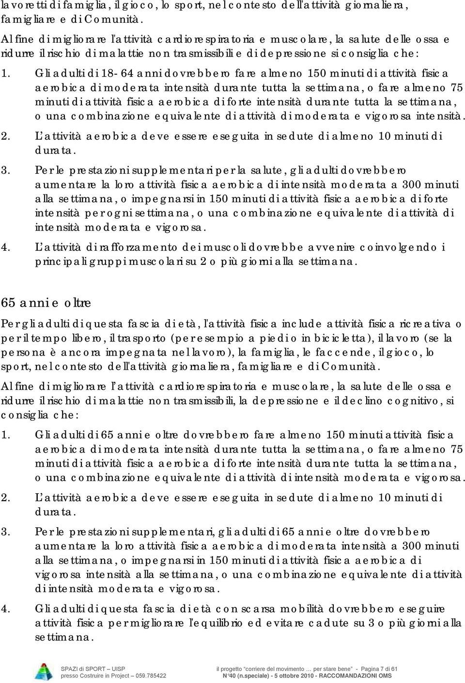 Gli adulti di 18-64 anni dovrebbero fare almeno 150 minuti di attività fisica aerobica di moderata intensità durante tutta la settimana, o fare almeno 75 minuti di attività fisica aerobica di forte