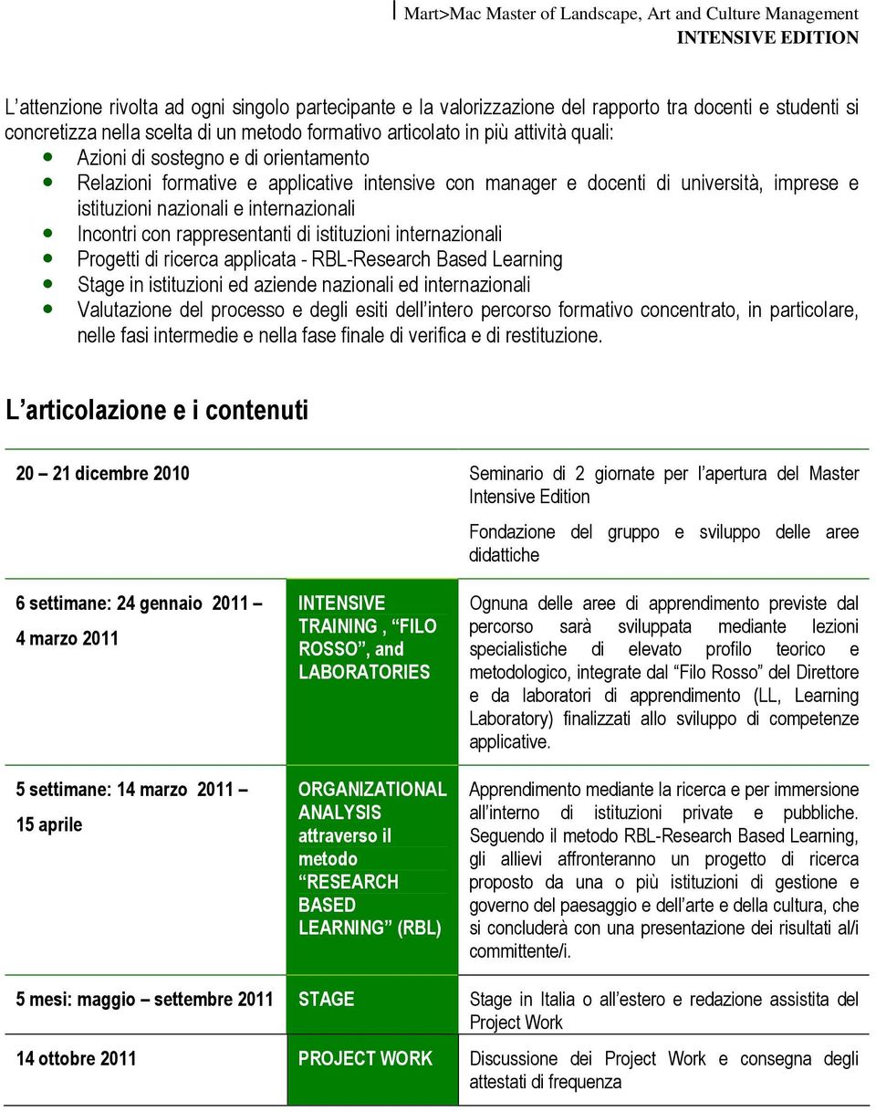 istituzioni internazionali Progetti di ricerca applicata - RBL-Research Based Learning Stage in istituzioni ed aziende nazionali ed internazionali Valutazione del processo e degli esiti dell intero