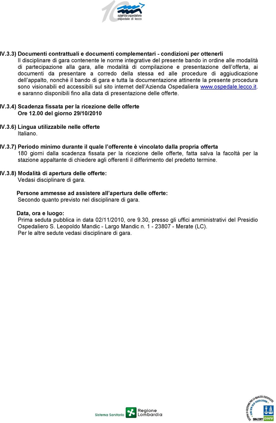 bando di gara e tutta la documentazione attinente la presente procedura sono visionabili ed accessibili sul sito internet dell Azienda Ospedaliera www.ospedale.lecco.it. e saranno disponibili fino alla data di presentazione delle offerte.