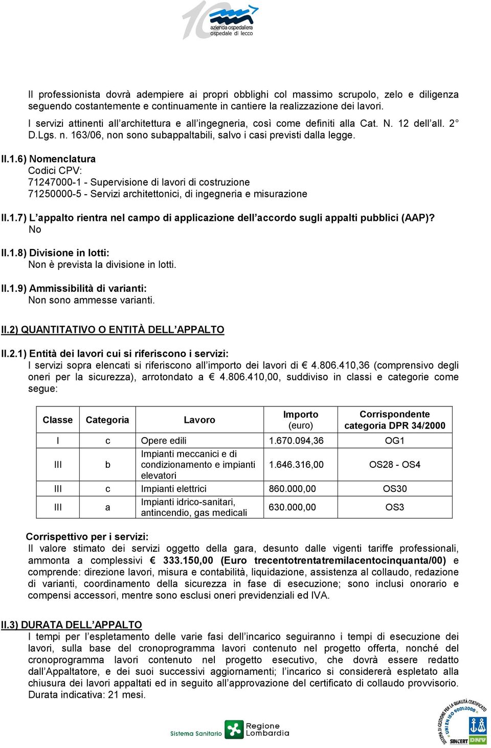 dell all. 2 D.Lgs. n. 163/06, non sono subappaltabili, salvo i casi previsti dalla legge. II.1.6) Nomenclatura Codici CPV: 71247000-1 - Supervisione di lavori di costruzione 71250000-5 - Servizi architettonici, di ingegneria e misurazione II.