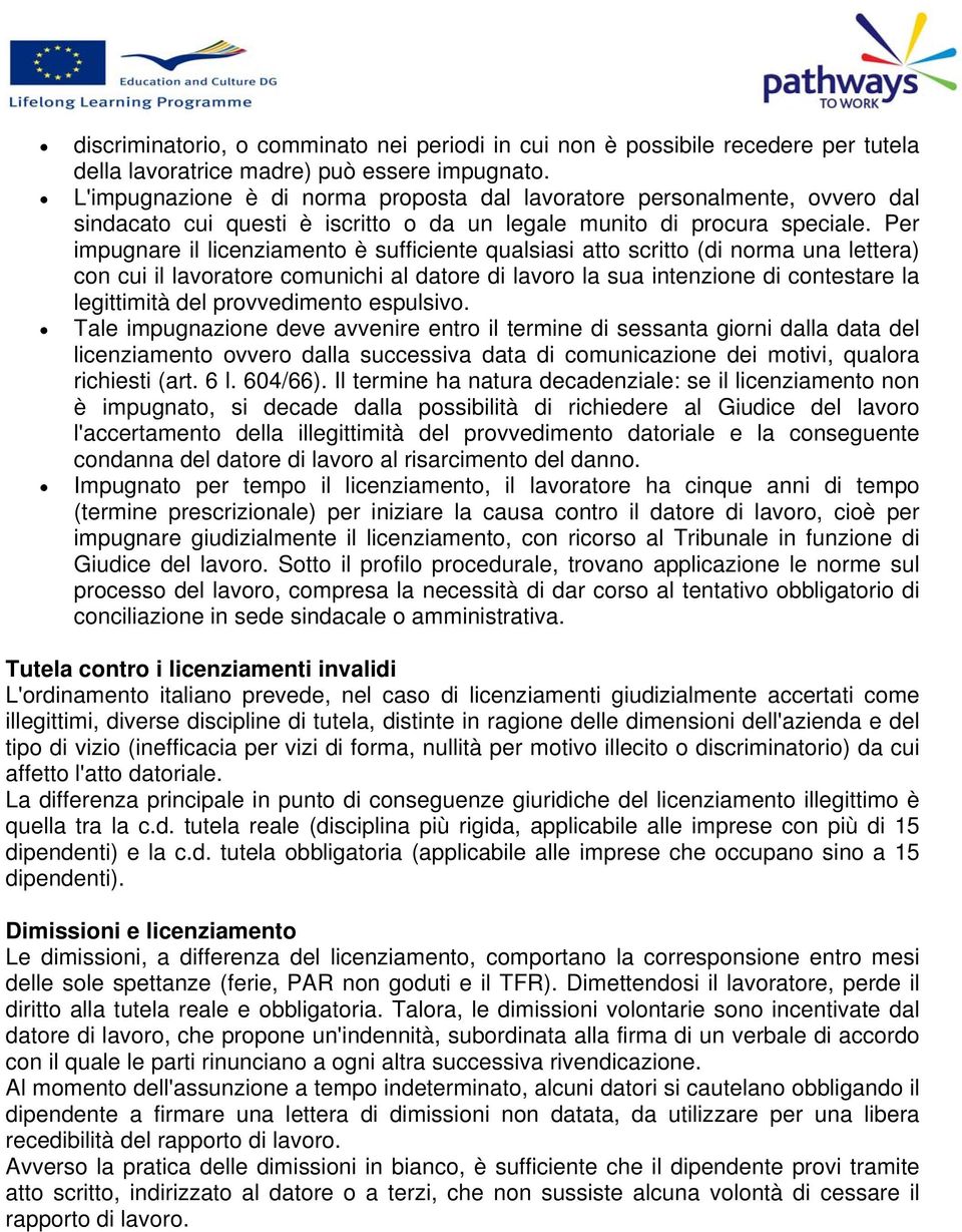 Per impugnare il licenziamento è sufficiente qualsiasi atto scritto (di norma una lettera) con cui il lavoratore comunichi al datore di lavoro la sua intenzione di contestare la legittimità del