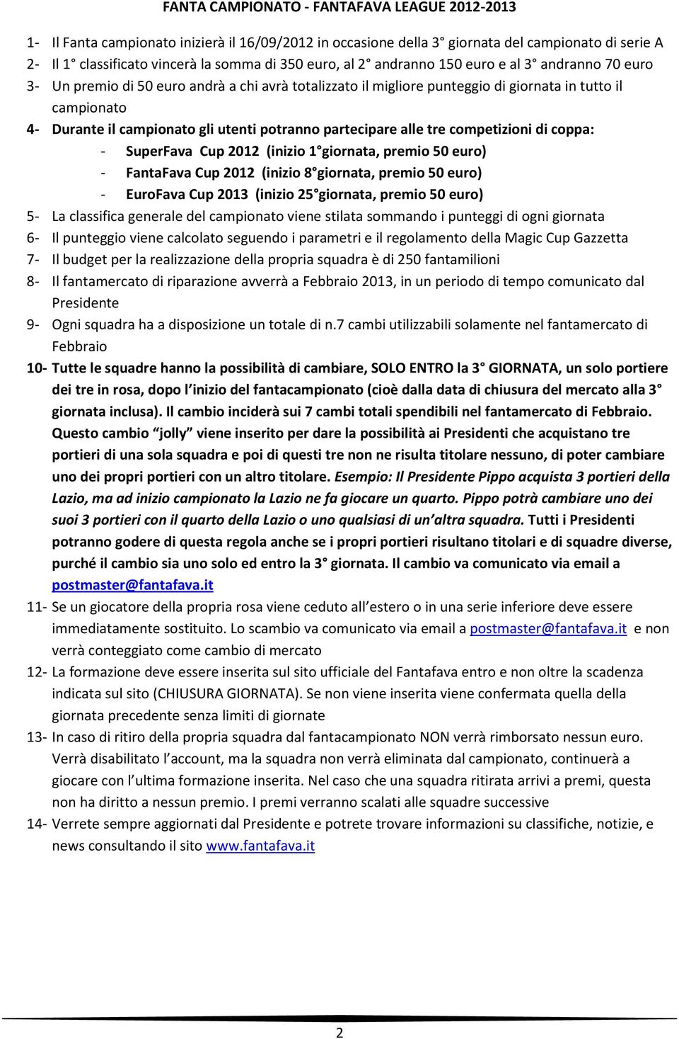 potranno partecipare alle tre competizioni di coppa: - SuperFava Cup 2012 (inizio 1 giornata, premio 50 euro) - FantaFava Cup 2012 (inizio 8 giornata, premio 50 euro) - EuroFava Cup 2013 (inizio 25