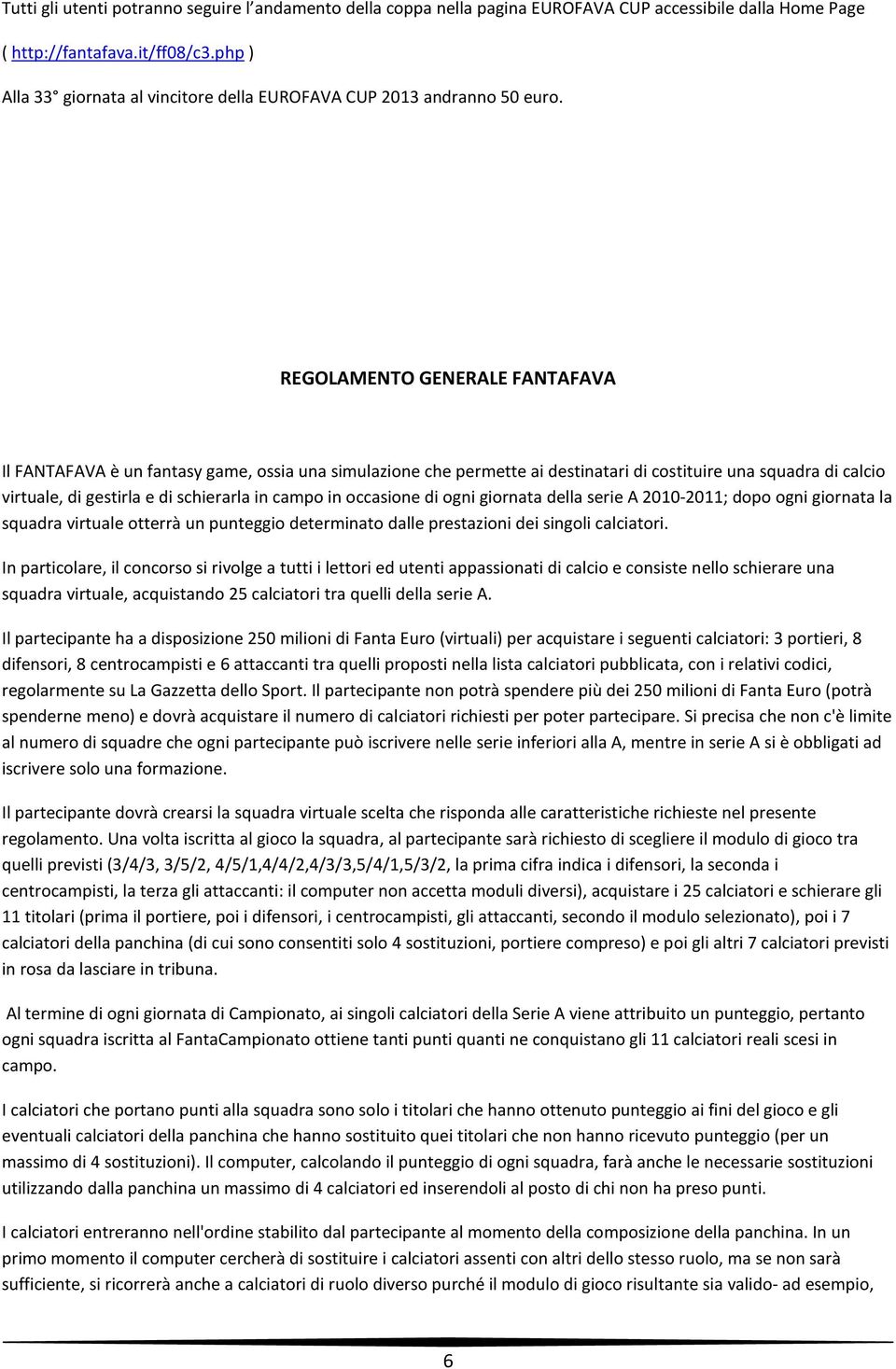 REGOLAMENTO GENERALE FANTAFAVA Il FANTAFAVA è un fantasy game, ossia una simulazione che permette ai destinatari di costituire una squadra di calcio virtuale, di gestirla e di schierarla in campo in