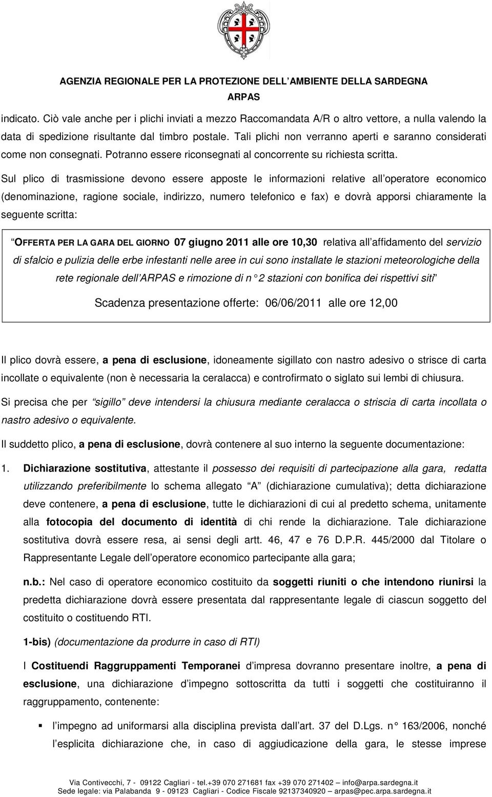 Sul plico di trasmissione devono essere apposte le informazioni relative all operatore economico (denominazione, ragione sociale, indirizzo, numero telefonico e fax) e dovrà apporsi chiaramente la