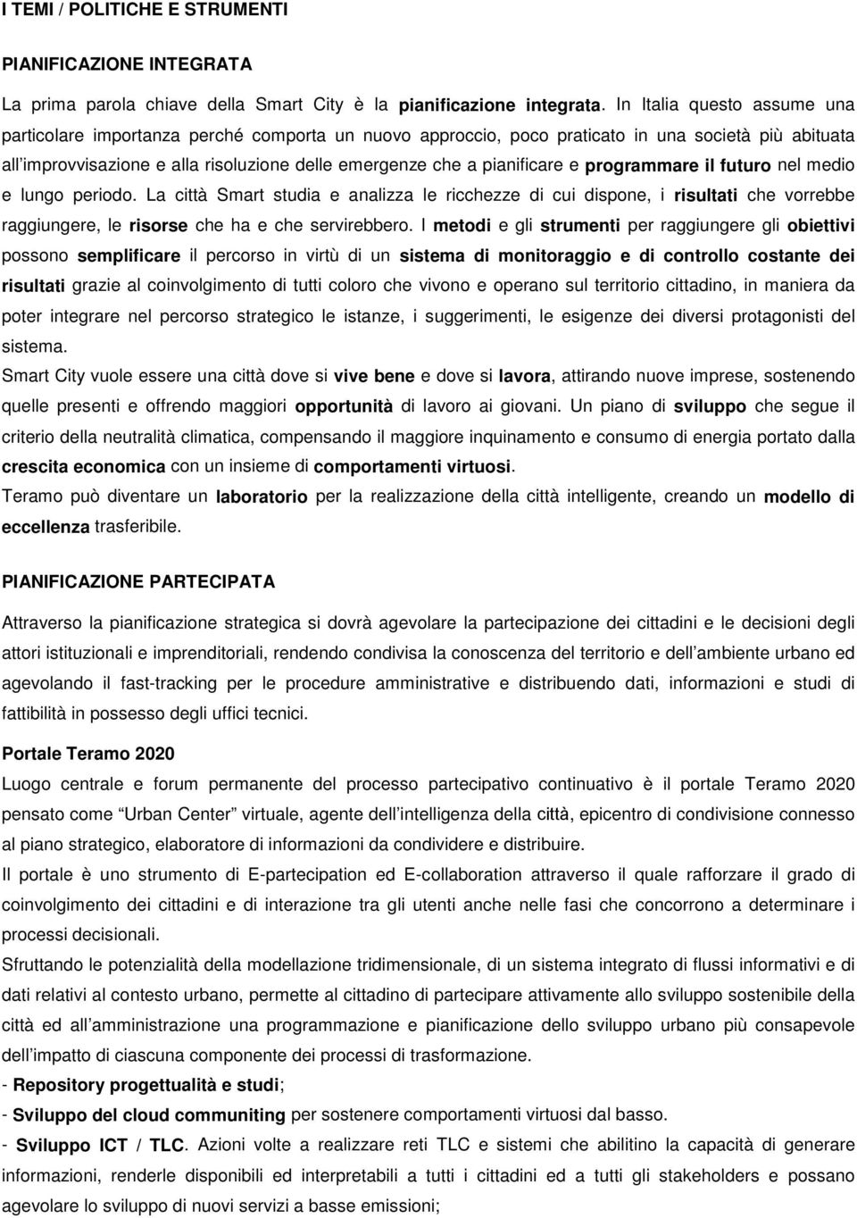 pianificare e programmare il futuro nel medio e lungo periodo. La città Smart studia e analizza le ricchezze di cui dispone, i risultati che vorrebbe raggiungere, le risorse che ha e che servirebbero.