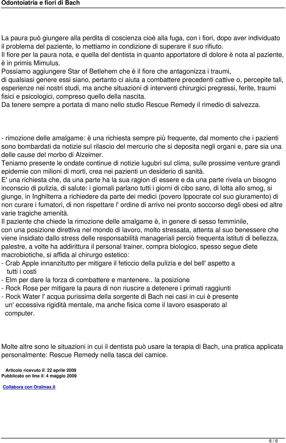 Possiamo aggiungere Star of Betlehem che è il fiore che antagonizza i traumi, di qualsiasi genere essi siano, pertanto ci aiuta a combattere precedenti cattive o, percepite tali, esperienze nei