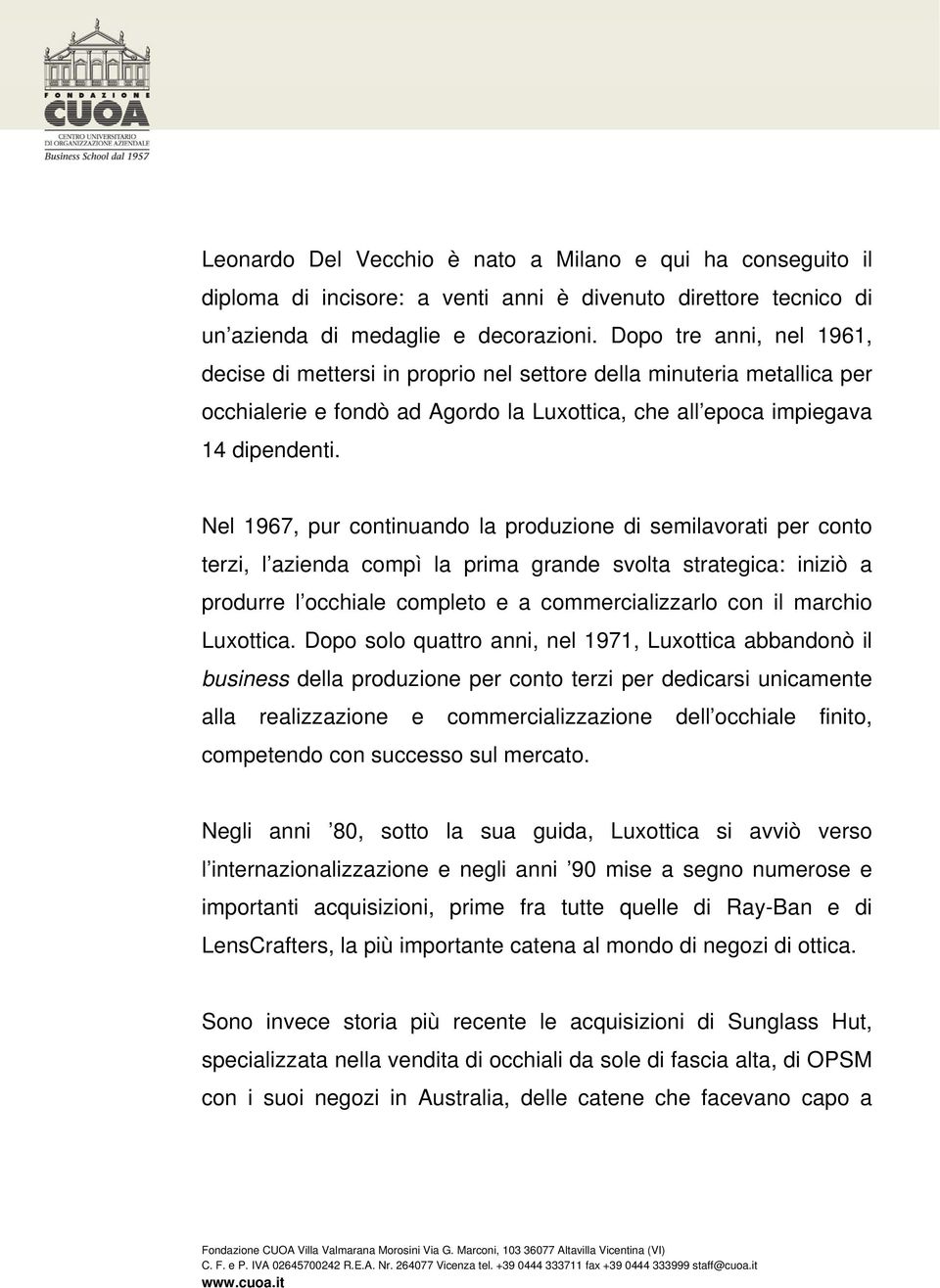 Nel 1967, pur continuando la produzione di semilavorati per conto terzi, l azienda compì la prima grande svolta strategica: iniziò a produrre l occhiale completo e a commercializzarlo con il marchio