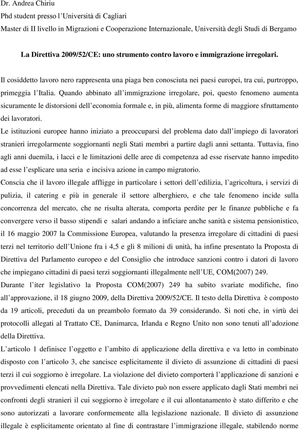 Quando abbinato all immigrazione irregolare, poi, questo fenomeno aumenta sicuramente le distorsioni dell economia formale e, in più, alimenta forme di maggiore sfruttamento dei lavoratori.