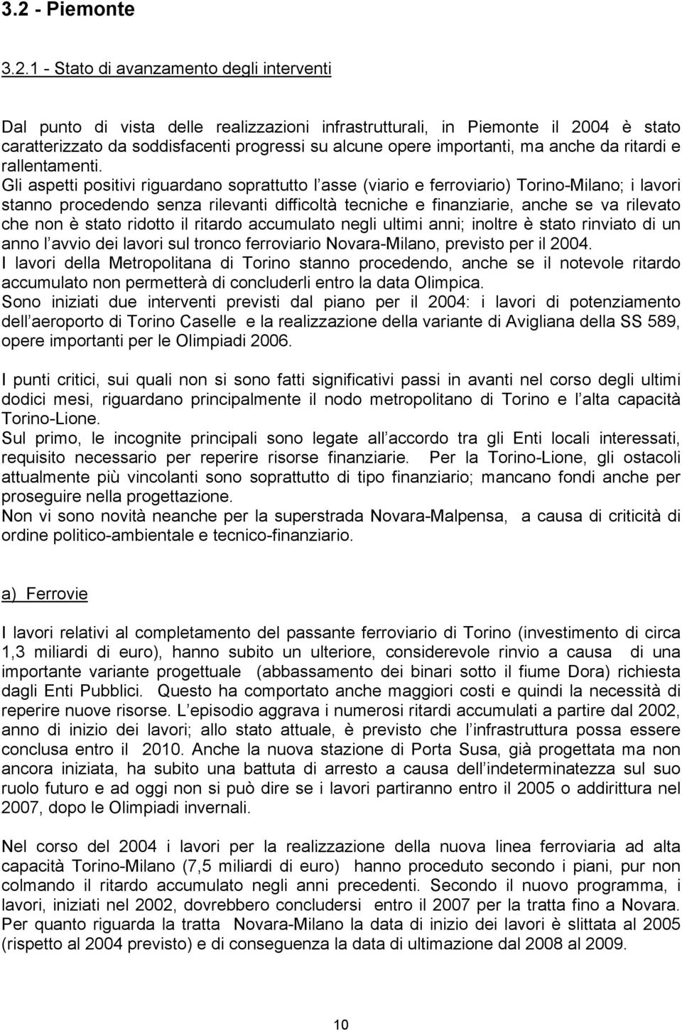 Gli aspetti positivi riguardano soprattutto l asse (viario e ferroviario) Torino-Milano; i lavori stanno procedendo senza rilevanti difficoltà tecniche e finanziarie, anche se va rilevato che non è