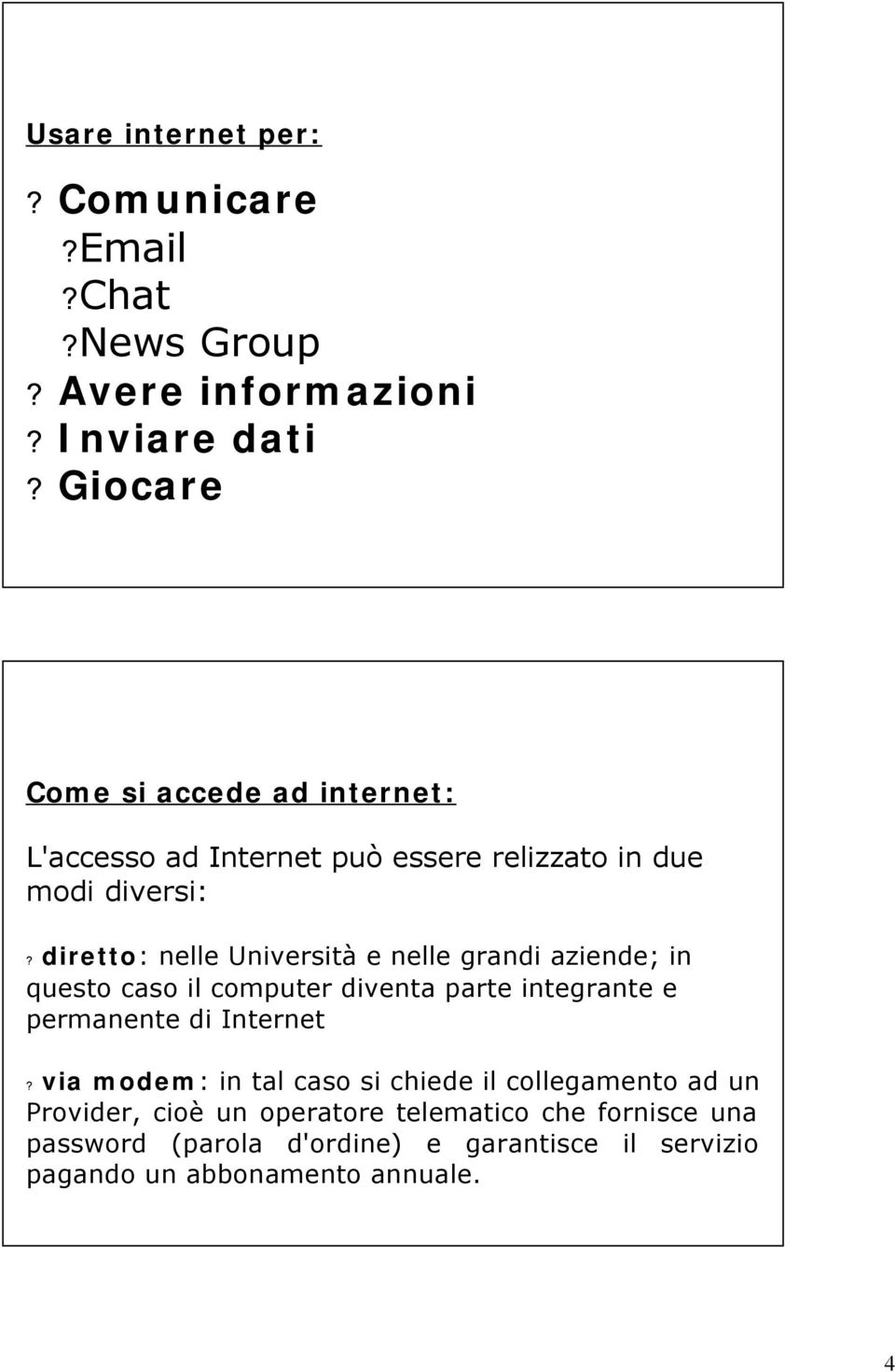 diretto: nelle Università e nelle grandi aziende; in questo caso il computer diventa parte integrante e permanente di Internet?