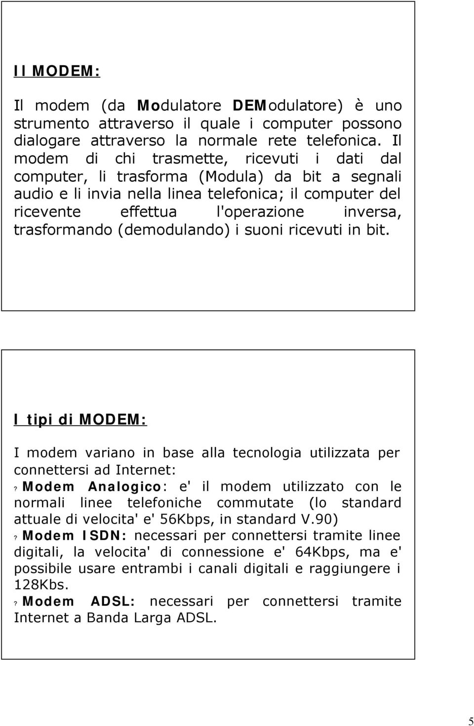 trasformando (demodulando) i suoni ricevuti in bit. I tipi di MODEM: I modem variano in base alla tecnologia utilizzata per connettersi ad Internet:?