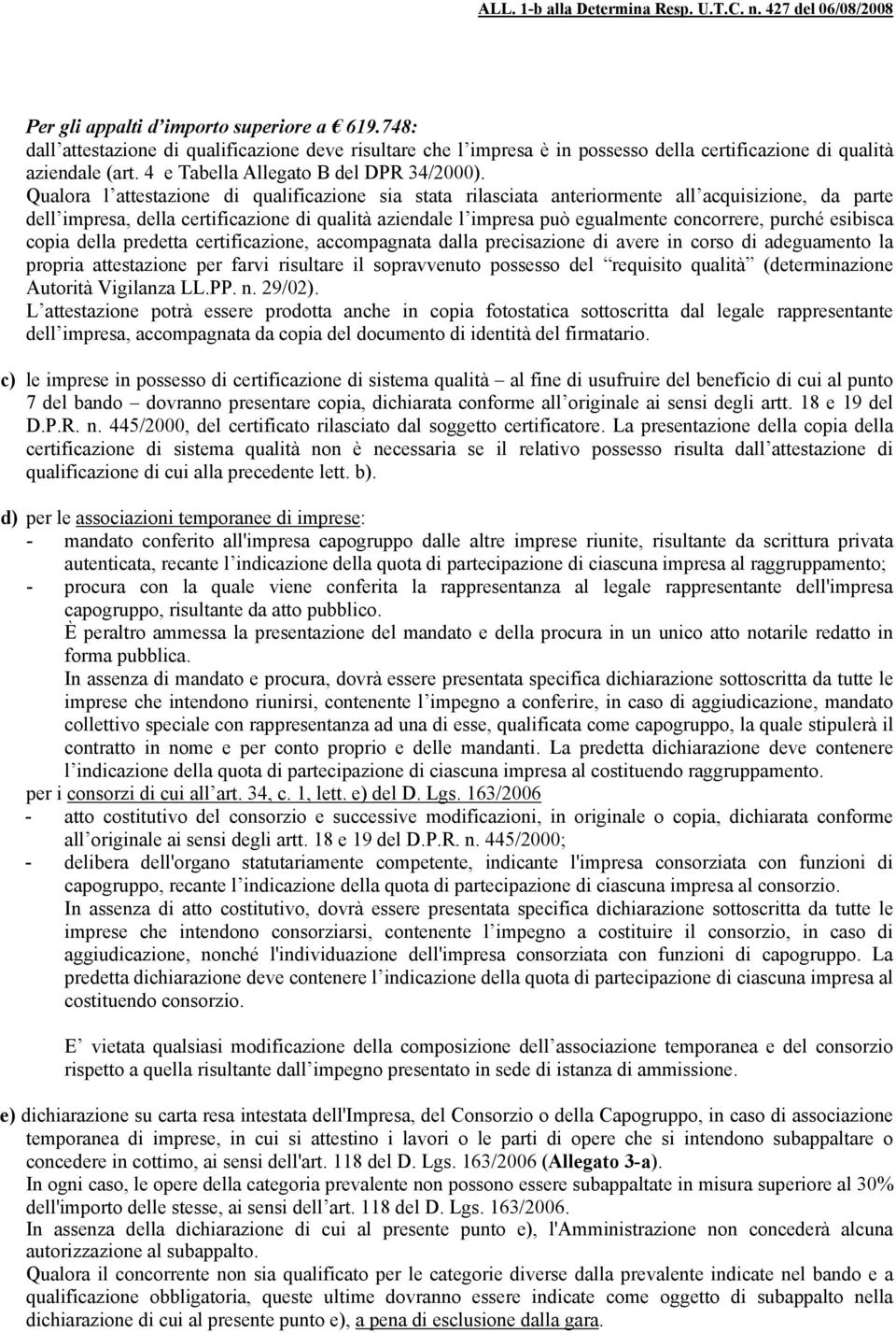 Qualora l attestazione di qualificazione sia stata rilasciata anteriormente all acquisizione, da parte dell impresa, della certificazione di qualità aziendale l impresa può egualmente concorrere,