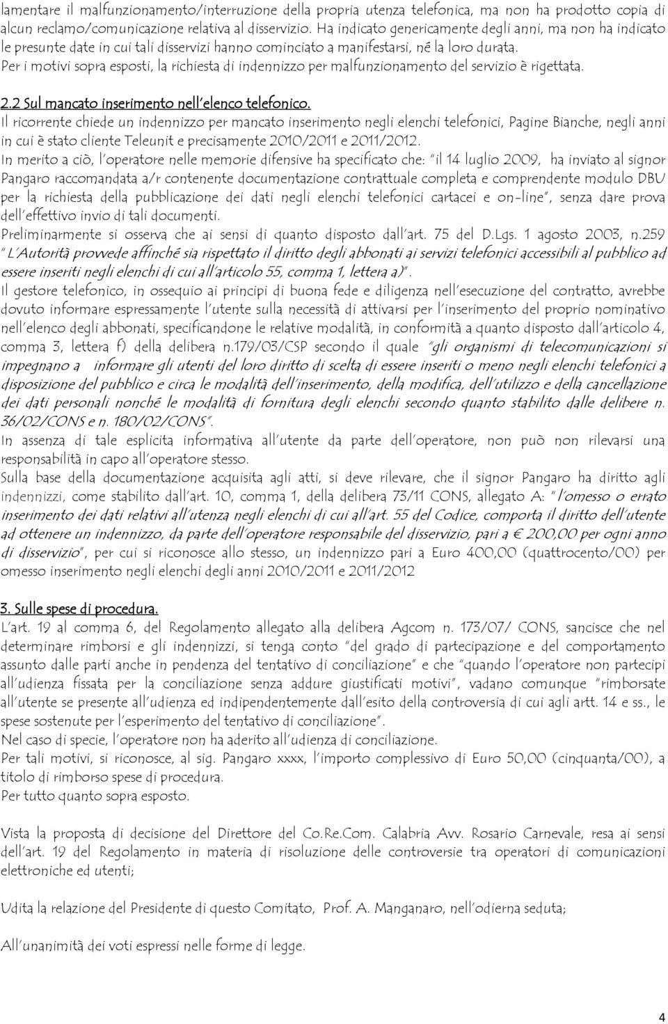 Per i motivi sopra esposti, la richiesta di indennizzo per malfunzionamento del servizio è rigettata. 2.2 Sul mancato inserimento nell elenco telefonico.