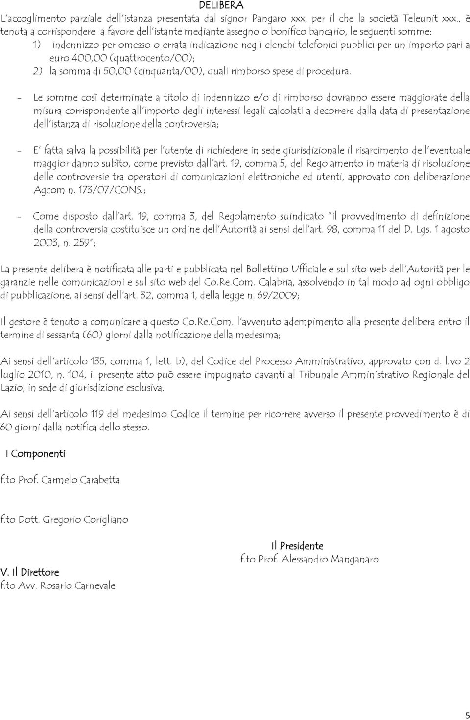 importo pari a euro 400,00 (quattrocento/00); 2) la somma di 50,00 (cinquanta/00), quali rimborso spese di procedura.