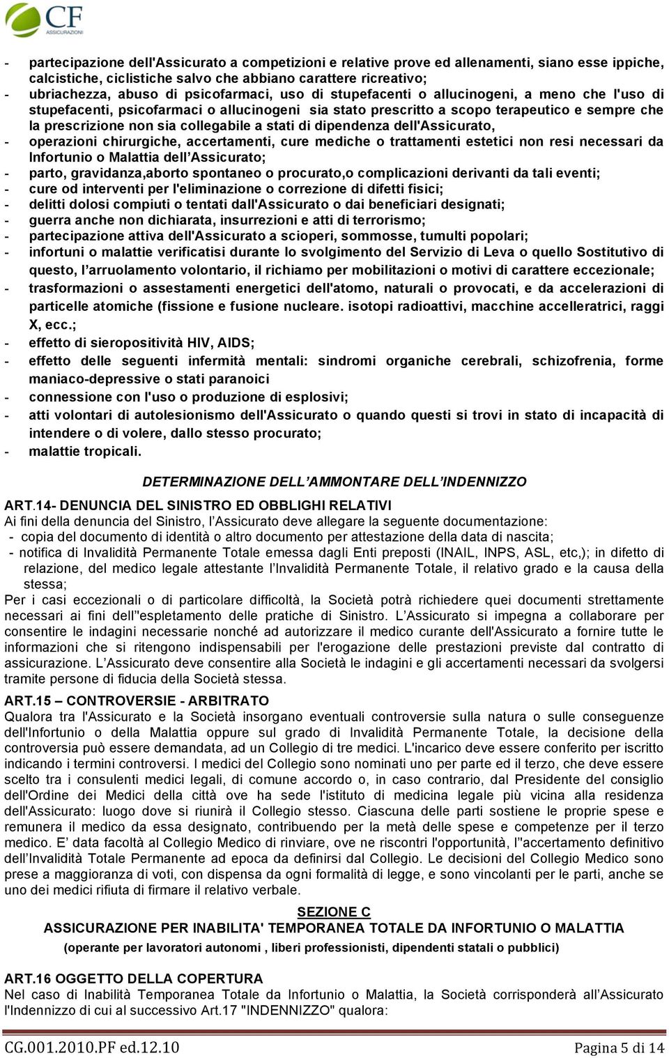 collegabile a stati di dipendenza dell'assicurato, - operazioni chirurgiche, accertamenti, cure mediche o trattamenti estetici non resi necessari da Infortunio o Malattia dell Assicurato; - parto,