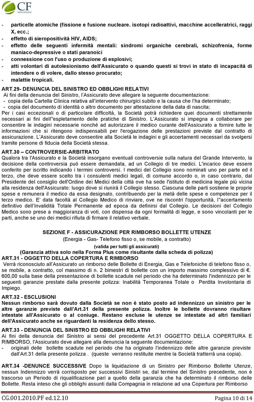 produzione di esplosivi; - atti volontari di autolesionismo dell'assicurato o quando questi si trovi in stato di incapacità di intendere o di volere, dallo stesso procurato; - malattie tropicali. ART.