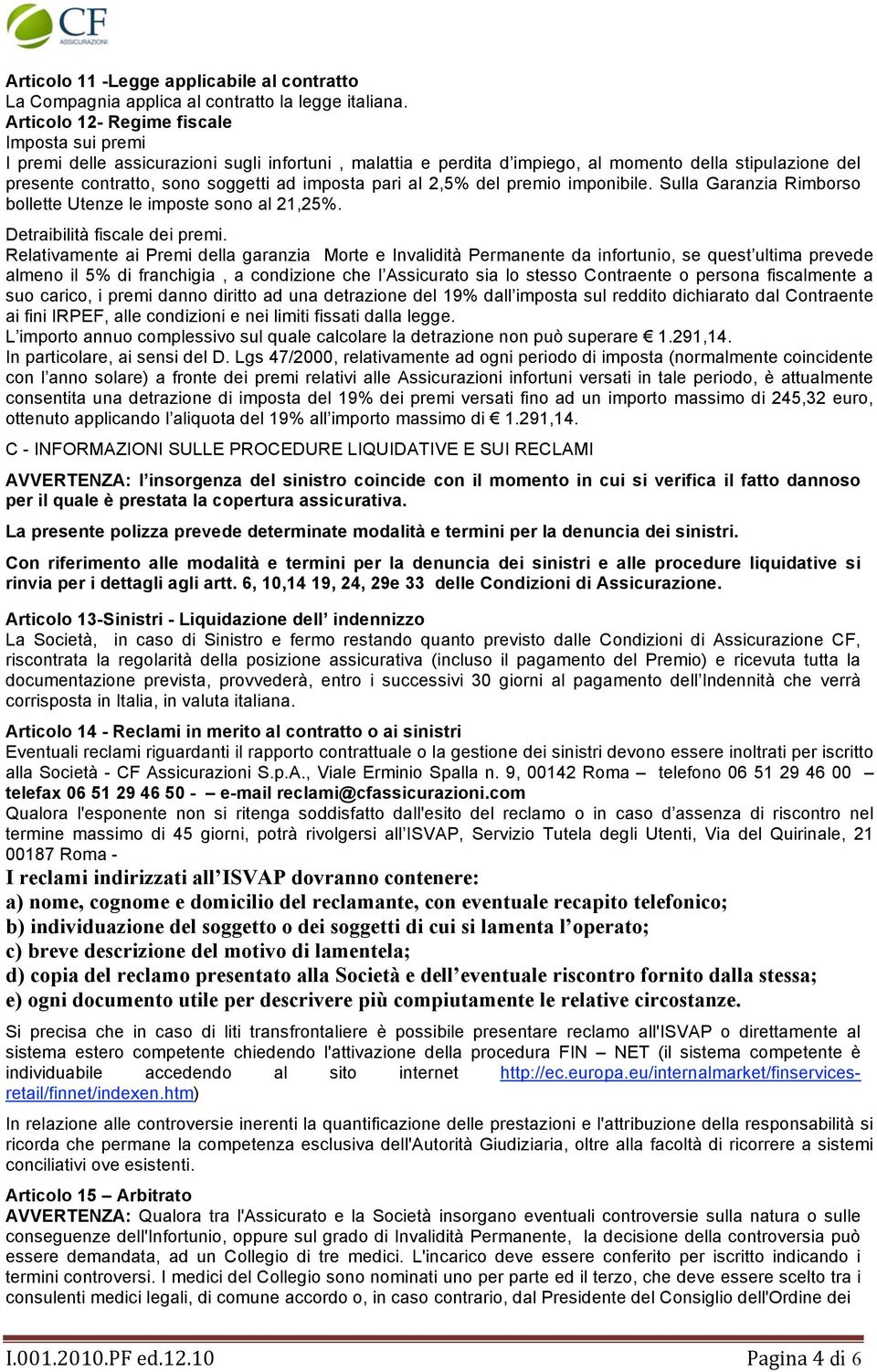 pari al 2,5% del premio imponibile. Sulla Garanzia Rimborso bollette Utenze le imposte sono al 21,25%. Detraibilità fiscale dei premi.