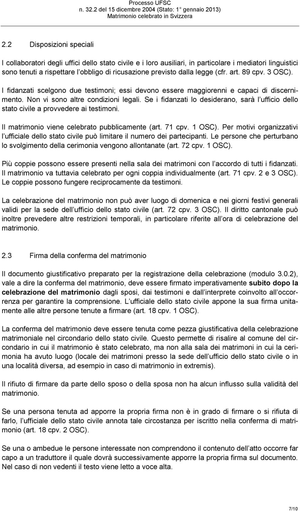 Se i fidanzati lo desiderano, sarà l ufficio dello stato civile a provvedere ai testimoni. Il matrimonio viene celebrato pubblicamente (art. 71 cpv. 1 OSC).