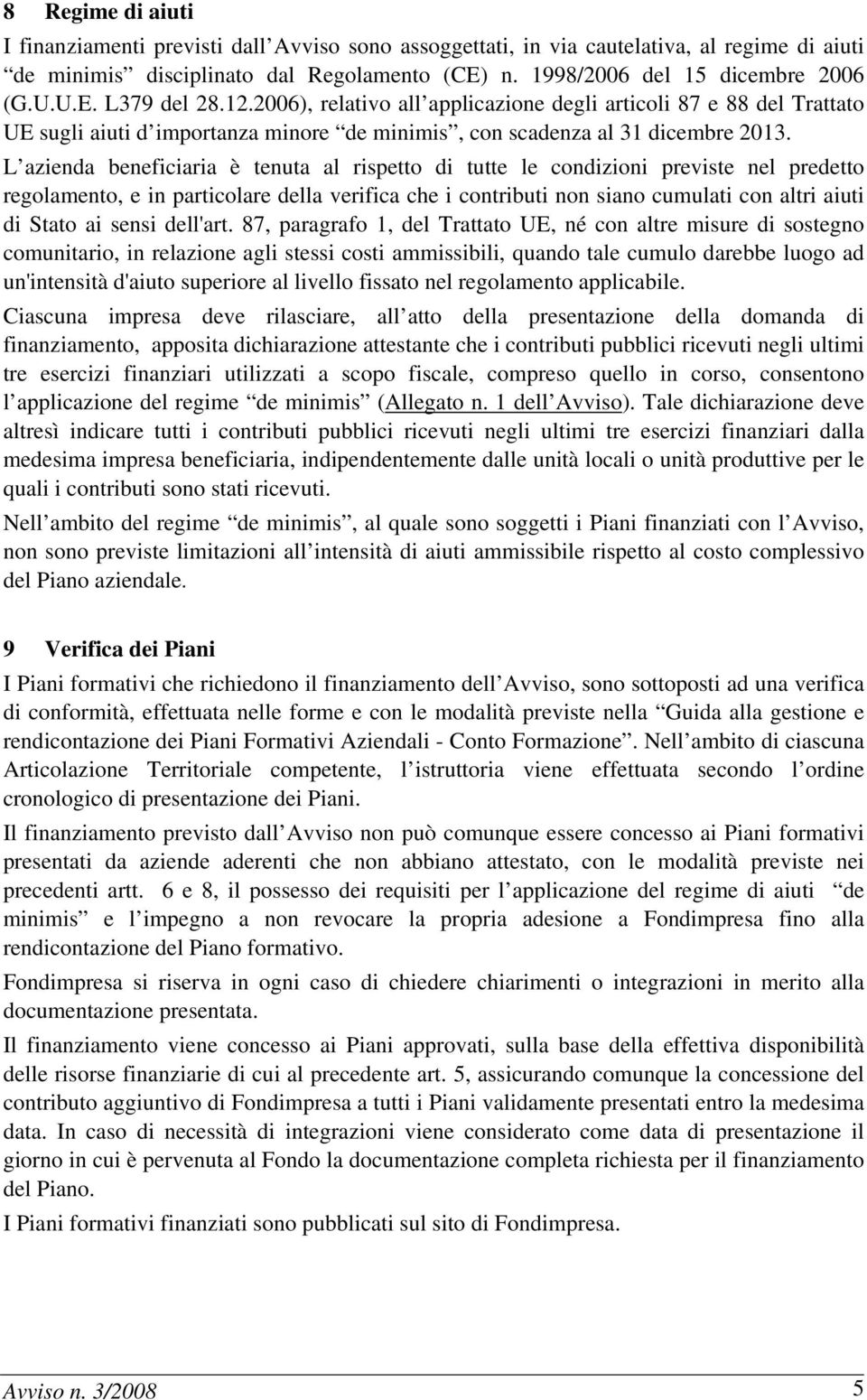 L azienda beneficiaria è tenuta al rispetto di tutte le condizioni previste nel predetto regolamento, e in particolare della verifica che i contributi non siano cumulati con altri aiuti di Stato ai