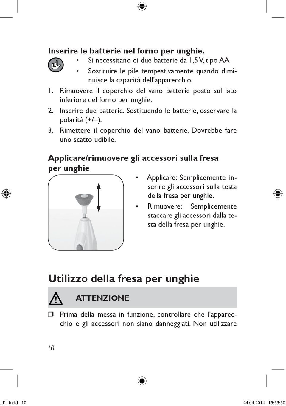 Applicare/rimuovere gli accessori sulla fresa per unghie Applicare: Semplicemente inserire gli accessori sulla testa della fresa per unghie.