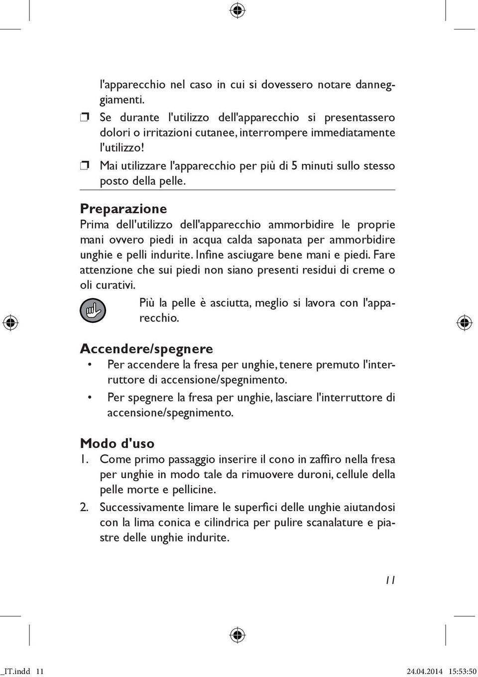 Preparazione Prima dell'utilizzo dell'apparecchio ammorbidire le proprie mani ovvero piedi in acqua calda saponata per ammorbidire unghie e pelli indurite. Infi ne asciugare bene mani e piedi.