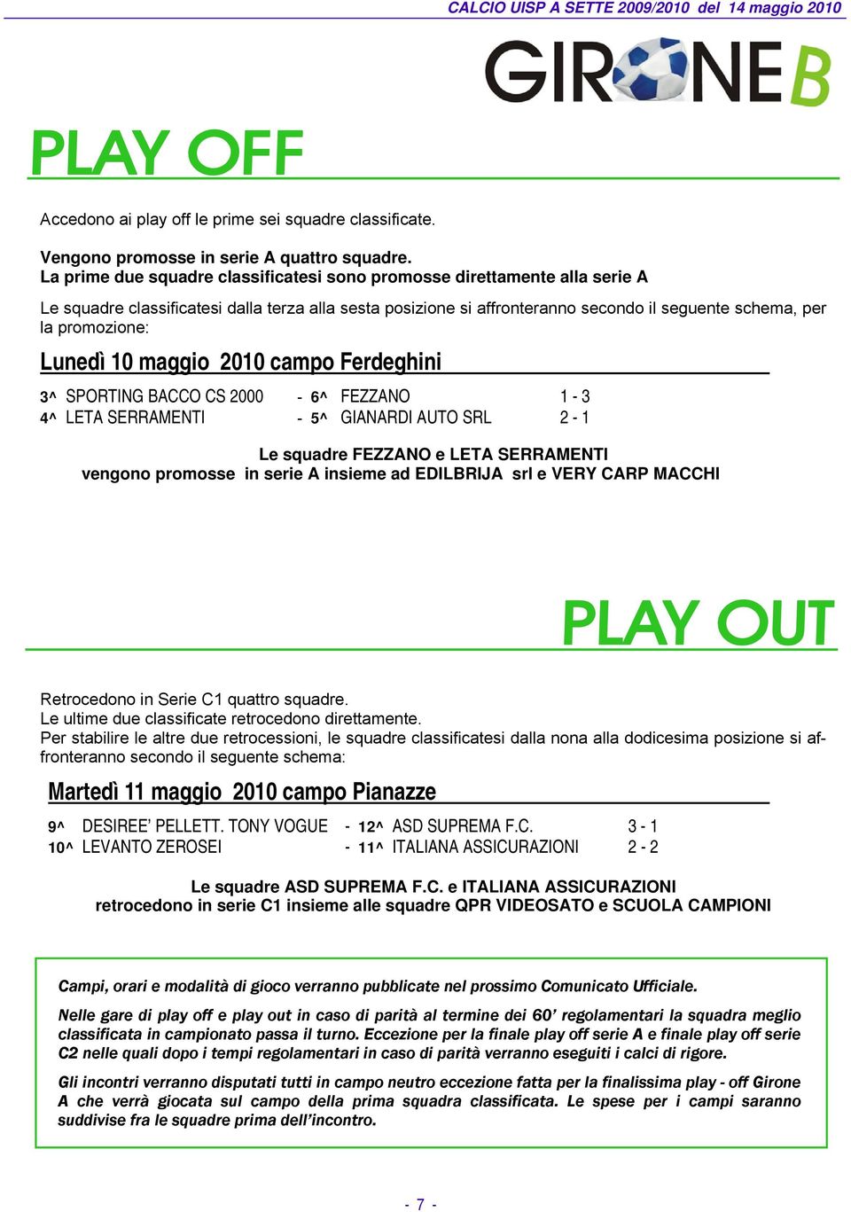 Lunedì 10 maggio 2010 campo Ferdeghini 3^ SPORTING BACCO CS 2000-6^ FEZZANO 1-3 4^ LETA SERRAMENTI - 5^ GIANARDI AUTO SRL 2-1 Le squadre FEZZANO e LETA SERRAMENTI vengono promosse in serie A insieme