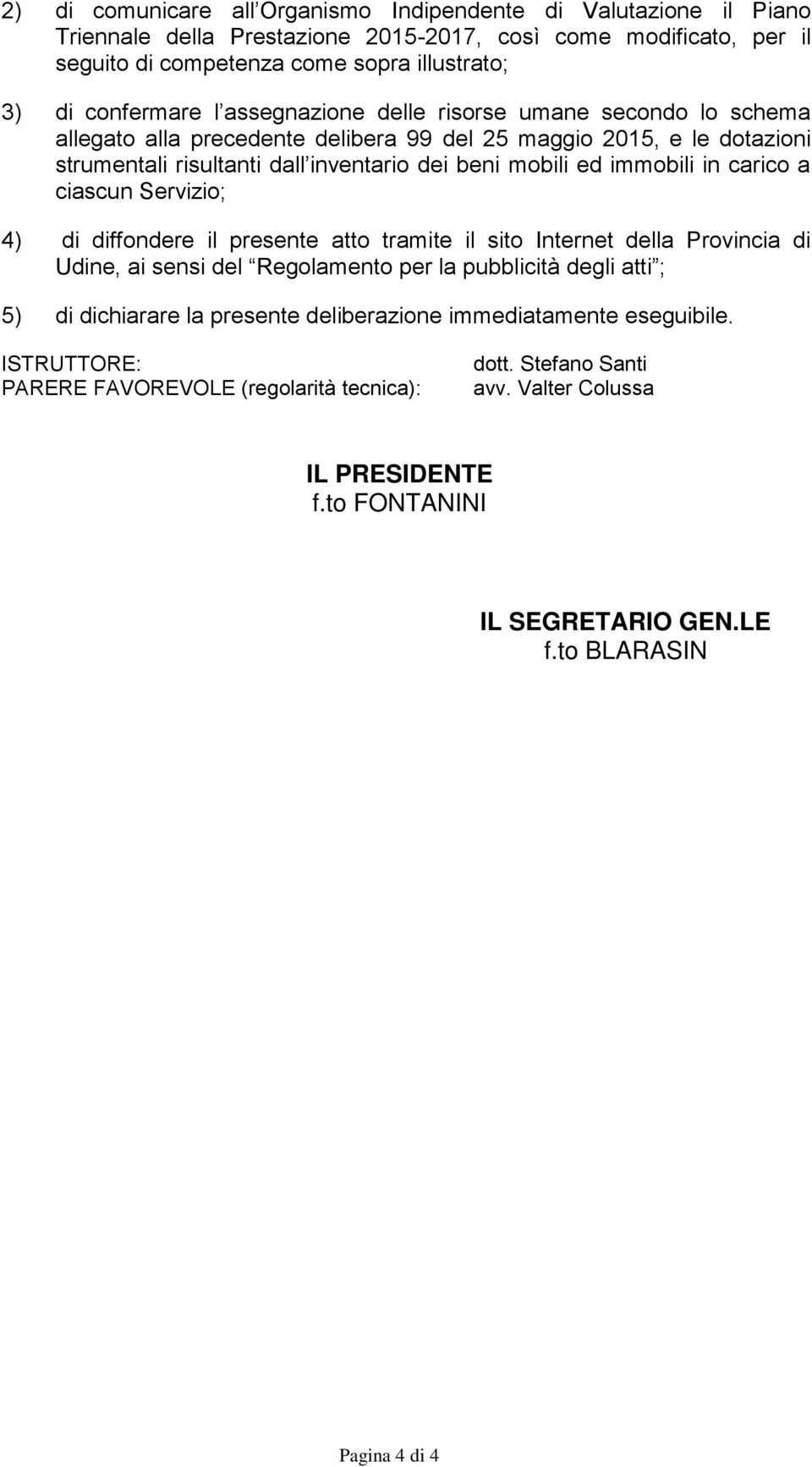 a ciascun Servizio; 4) di diffondere il presente atto tramite il sito Internet della Provincia di Udine, ai sensi del Regolamento per la pubblicità degli atti ; 5) di dichiarare la presente