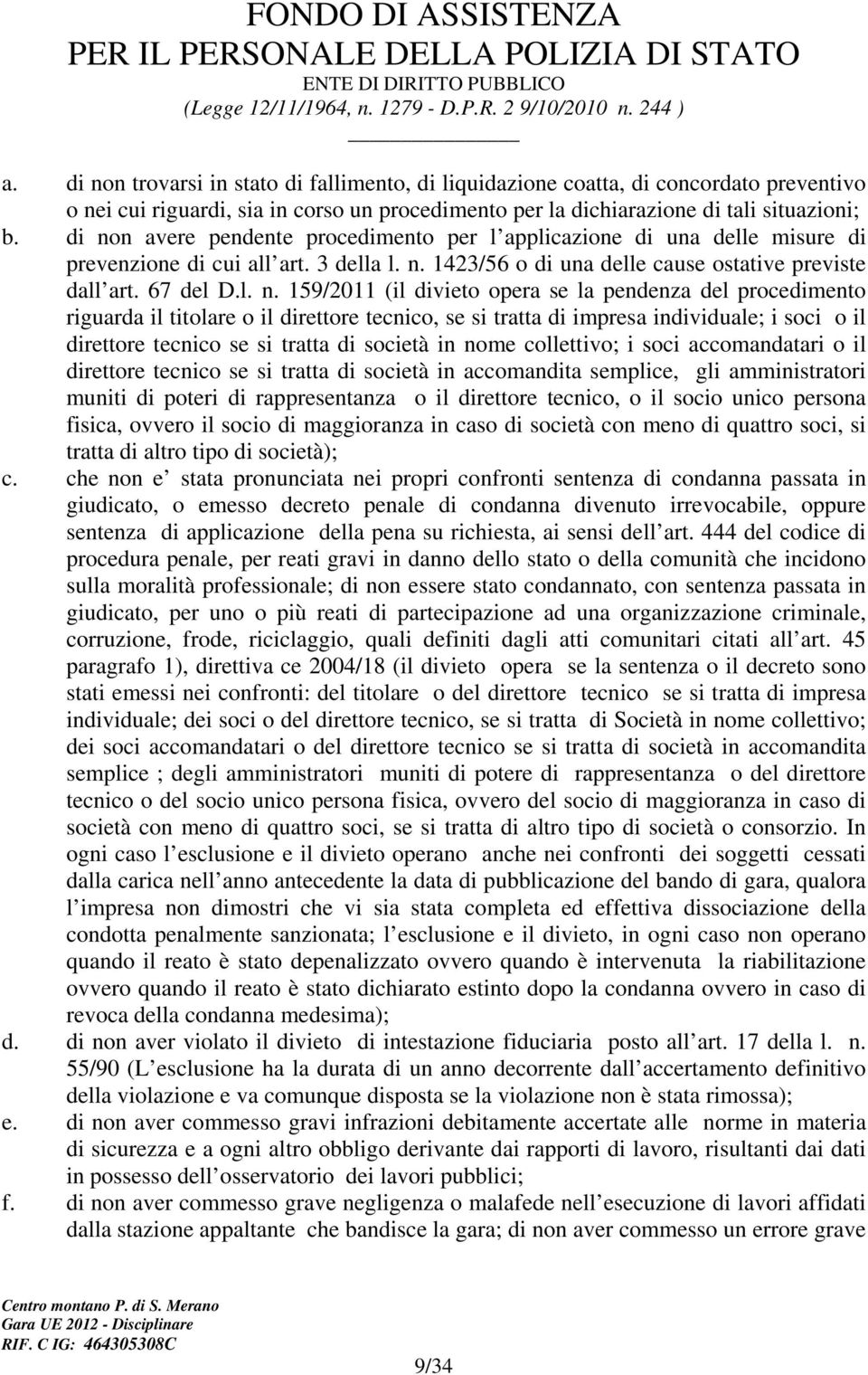 (il divieto opera se la pendenza del procedimento riguarda il titolare o il direttore tecnico, se si tratta di impresa individuale; i soci o il direttore tecnico se si tratta di società in nome