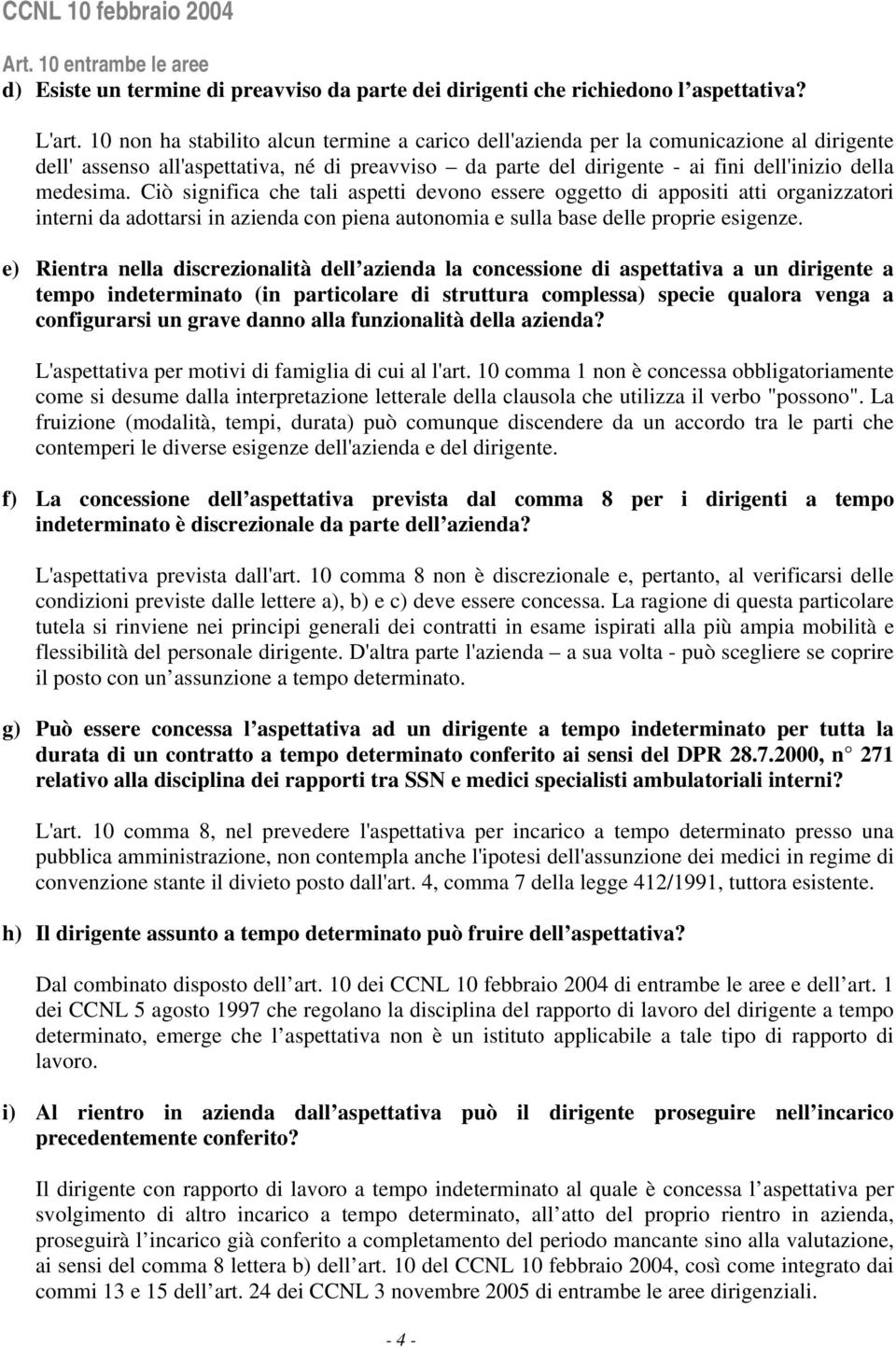 Ciò significa che tali aspetti devono essere oggetto di appositi atti organizzatori interni da adottarsi in azienda con piena autonomia e sulla base delle proprie esigenze.