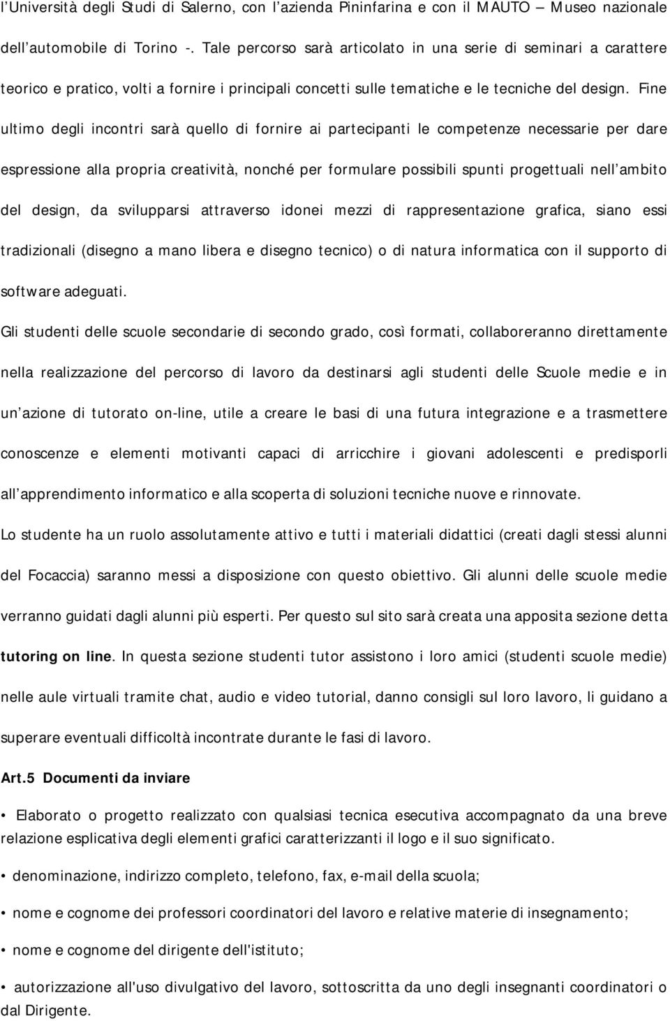 Fine ultimo degli incontri sarà quello di fornire ai partecipanti le competenze necessarie per dare espressione alla propria creatività, nonché per formulare possibili spunti progettuali nell ambito