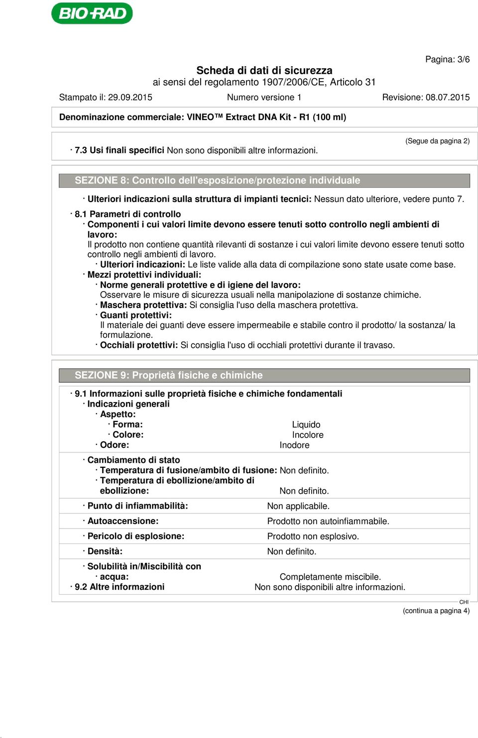 7. 8.1 Parametri di controllo Componenti i cui valori limite devono essere tenuti sotto controllo negli ambienti di lavoro: Il prodotto non contiene quantità rilevanti di sostanze i cui valori limite