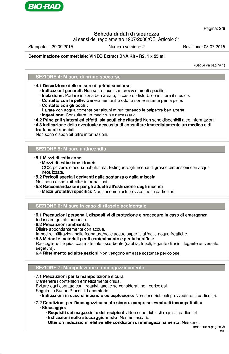 Contatto con la pelle: Generalmente il prodotto non è irritante per la pelle. Contatto con gli occhi: Lavare con acqua corrente per alcuni minuti tenendo le palpebre ben aperte.