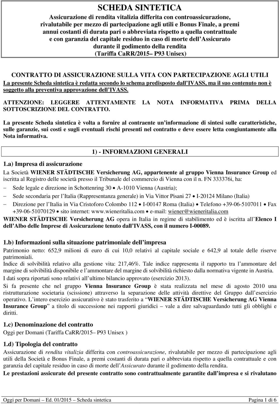 ASSICURAZIONE SULLA VITA CON PARTECIPAZIONE AGLI UTILI La presente Scheda sintetica è redatta secondo lo schema predisposto dall IVASS, ma il suo contenuto non è soggetto alla preventiva approvazione