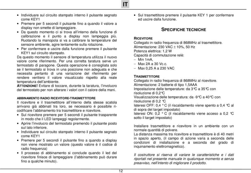 Ruotando la manopola si va a calibrare la temperature del sensore ambiente, agire lentamente sulla rotazione. Per confermare e uscire dalla funzione premere il pulsante KEY1 sul circuito stampato.