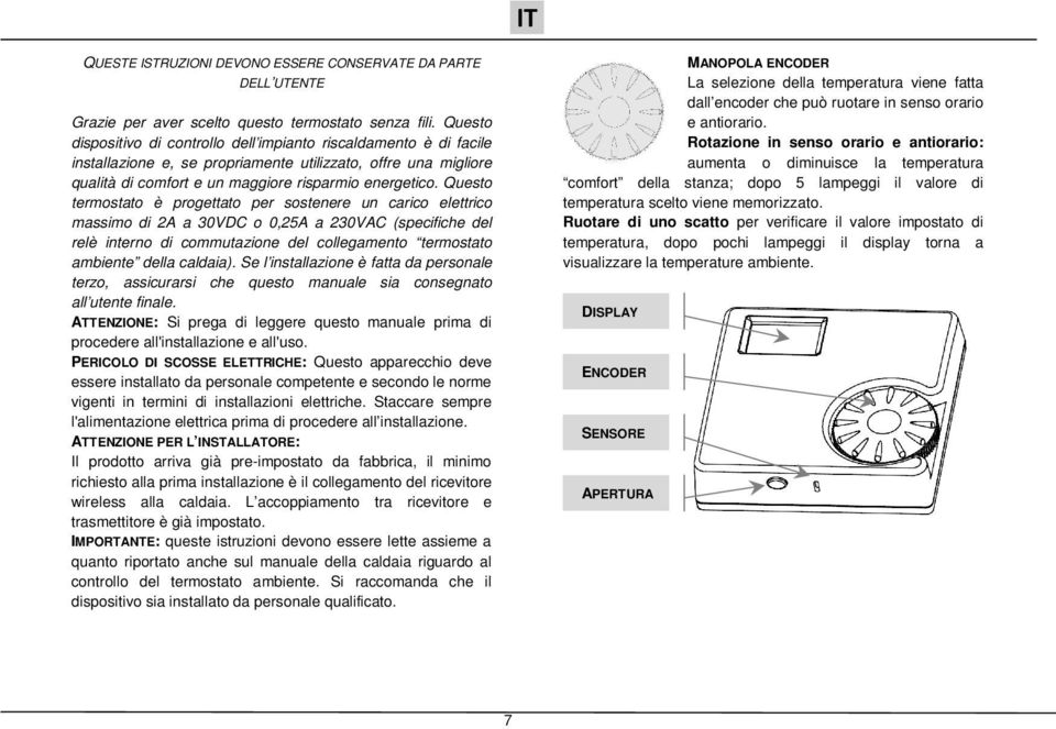 Questo termostato è progettato per sostenere un carico elettrico massimo di 2A a 30VDC o 0,25A a 230VAC (specifiche del relè interno di commutazione del collegamento termostato ambiente della