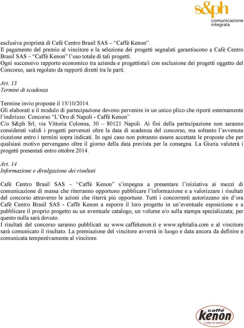 Ogni successivo rapporto economico tra azienda e progettista/i con esclusione dei progetti oggetto del Concorso, sarà regolato da rapporti diretti tra le parti. Art.