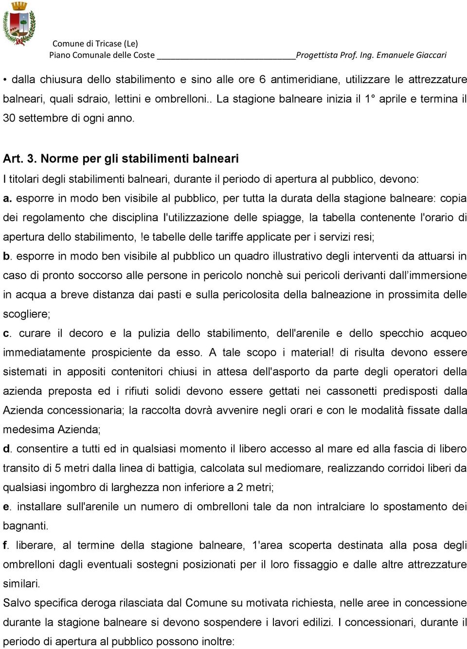 esporre in modo ben visibile al pubblico, per tutta la durata della stagione balneare: copia dei regolamento che disciplina I'utilizzazione delle spiagge, la tabella contenente l'orario di apertura