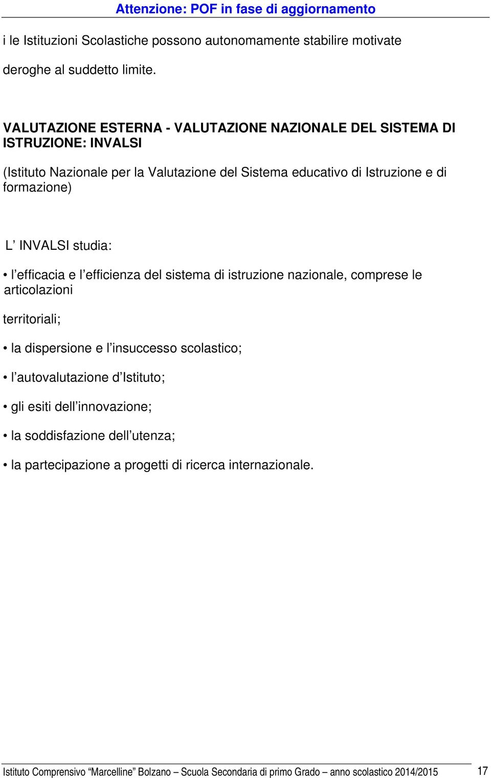 formazione) L INVALSI studia: l efficacia e l efficienza del sistema di istruzione nazionale, comprese le articolazioni territoriali; la dispersione e l insuccesso