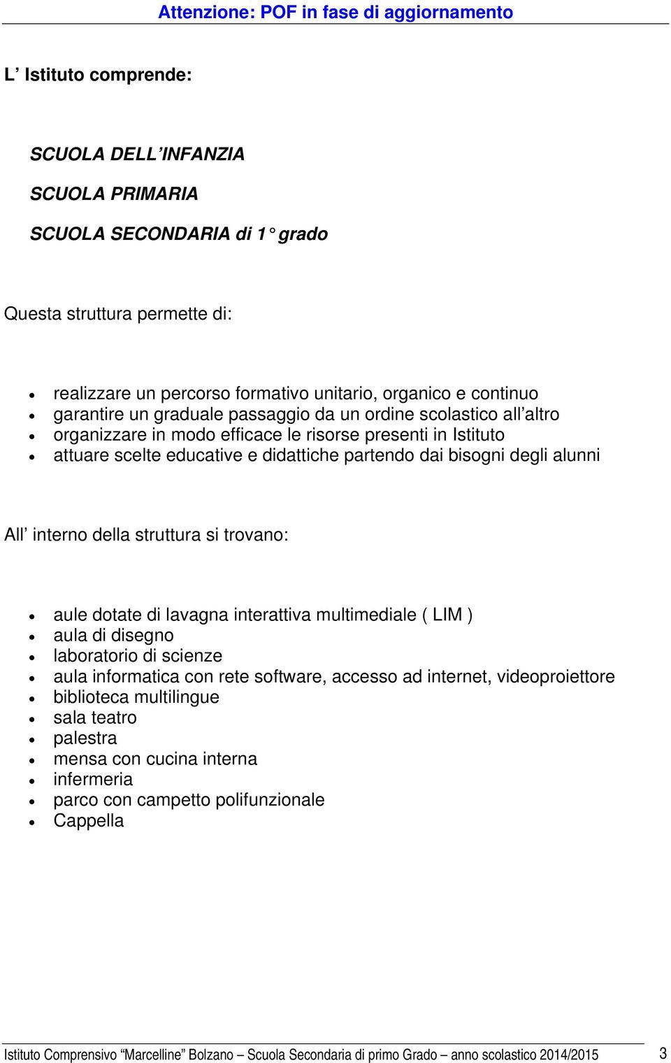 della struttura si trovano: aule dotate di lavagna interattiva multimediale ( LIM ) aula di disegno laboratorio di scienze aula informatica con rete software, accesso ad internet, videoproiettore