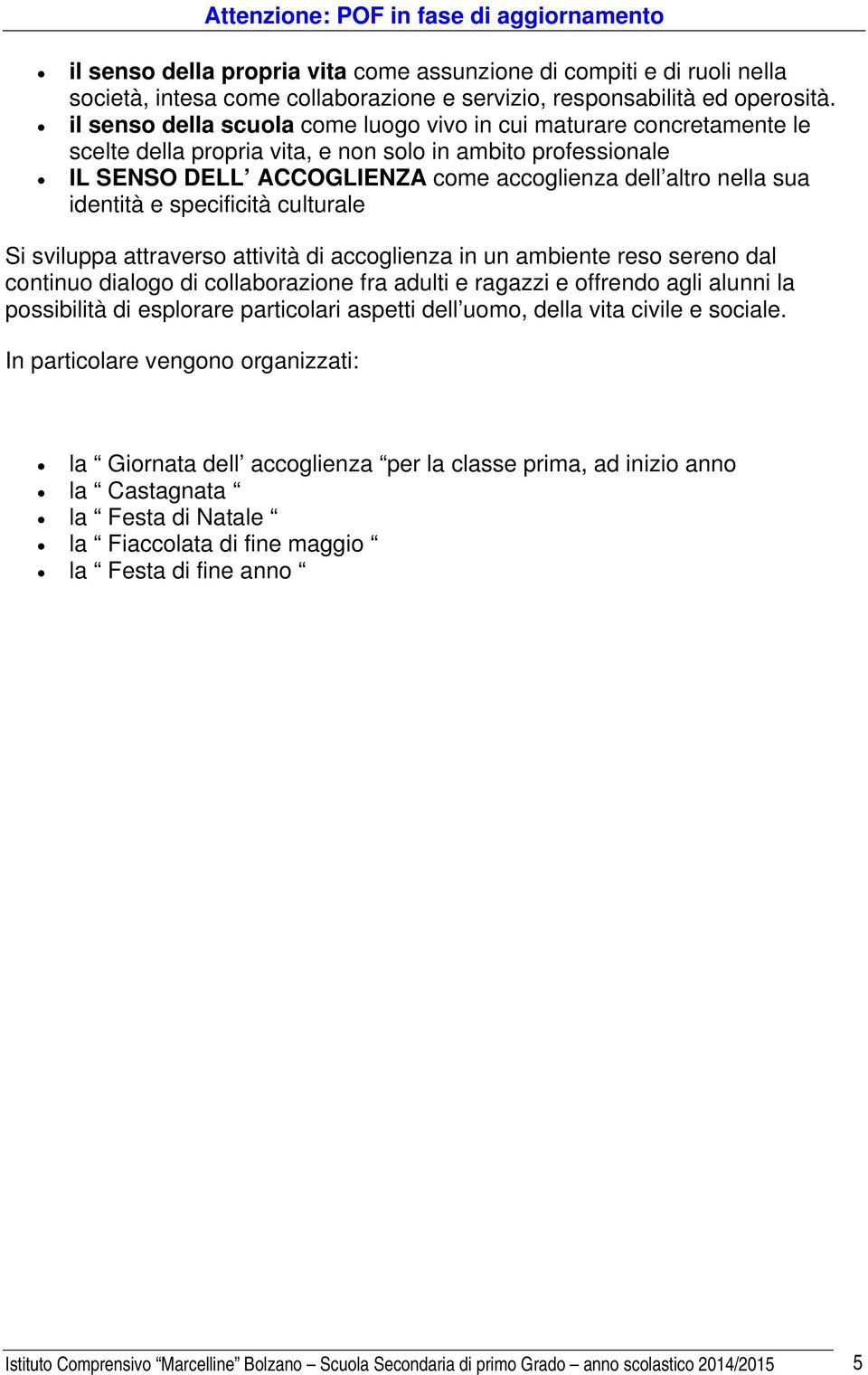 identità e specificità culturale Si sviluppa attraverso attività di accoglienza in un ambiente reso sereno dal continuo dialogo di collaborazione fra adulti e ragazzi e offrendo agli alunni la