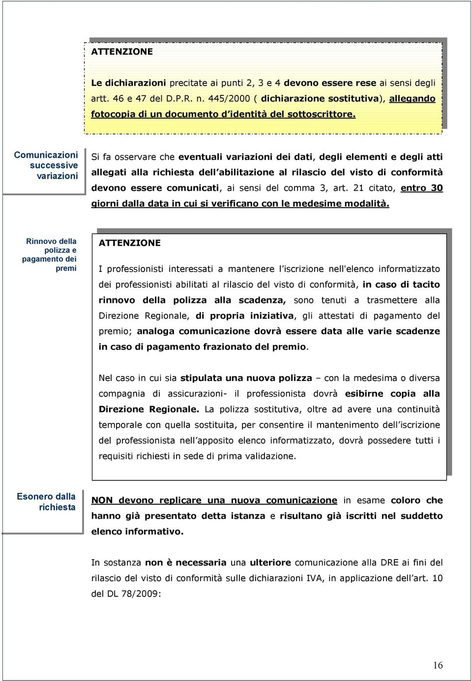 Comunicazioni successive variazioni Si fa osservare che eventuali variazioni dei dati, degli elementi e degli atti allegati alla richiesta dell abilitazione al rilascio del visto di conformità devono