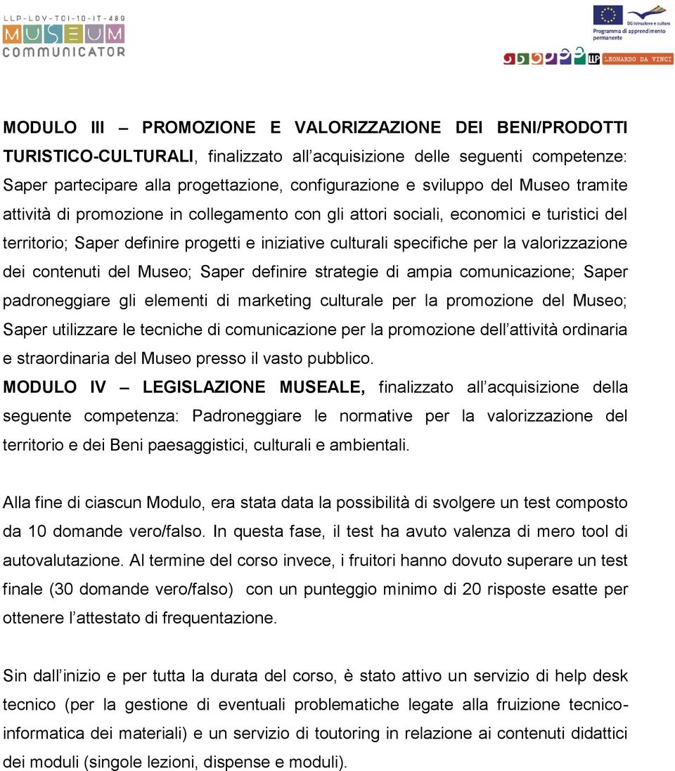 dei contenuti del Museo; Saper definire strategie di ampia comunicazione; Saper padroneggiare gli elementi di marketing culturale per la promozione del Museo; Saper utilizzare le tecniche di