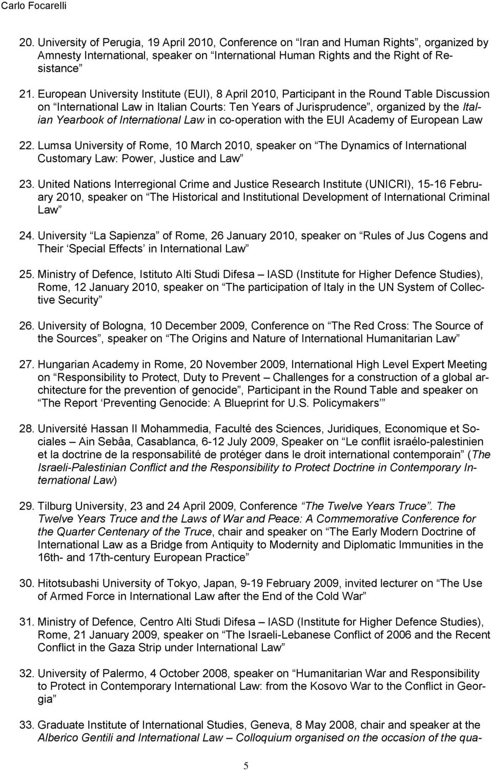 International Law in co-operation with the EUI Academy of European Law 22. Lumsa University of Rome, 10 March 2010, speaker on The Dynamics of International Customary Law: Power, Justice and Law 23.