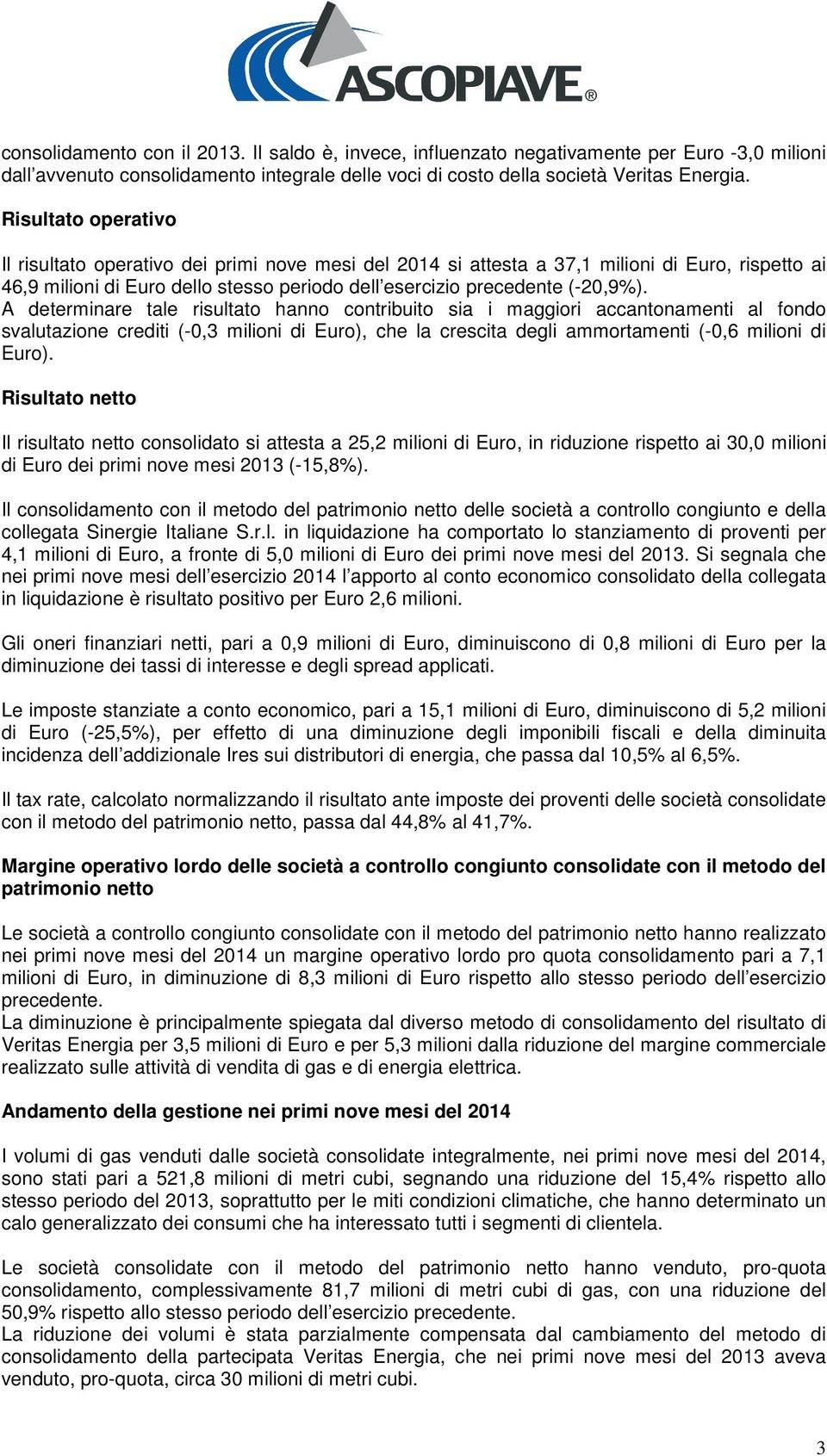 A determinare tale risultato hanno contribuito sia i maggiori accantonamenti al fondo svalutazione crediti (-0,3 milioni di Euro), che la crescita degli ammortamenti (-0,6 milioni di Euro).