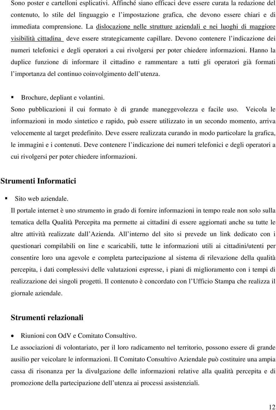 La dislocazione nelle strutture aziendali e nei luoghi di maggiore visibilità cittadina deve essere strategicamente capillare.