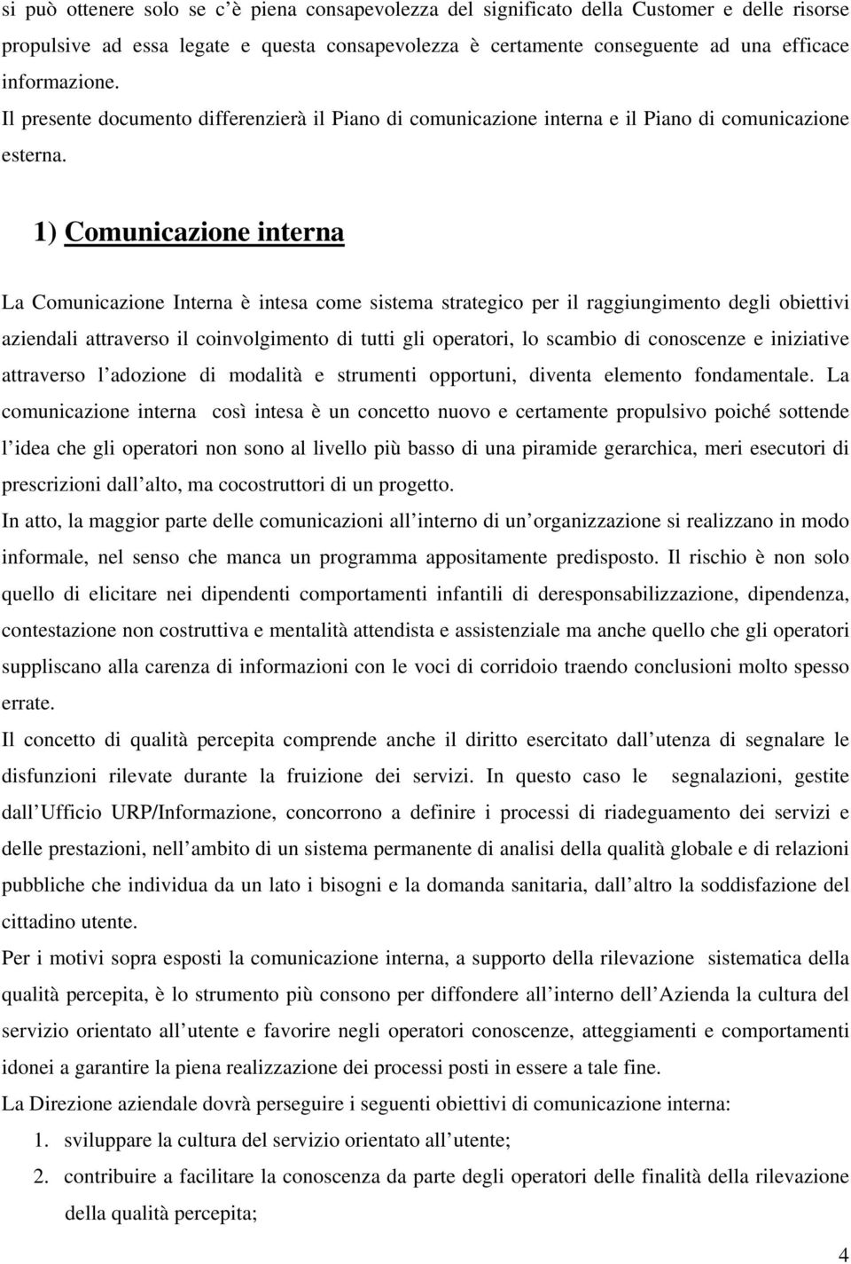 1) Comunicazione interna La Comunicazione Interna è intesa come sistema strategico per il raggiungimento degli obiettivi aziendali attraverso il coinvolgimento di tutti gli operatori, lo scambio di