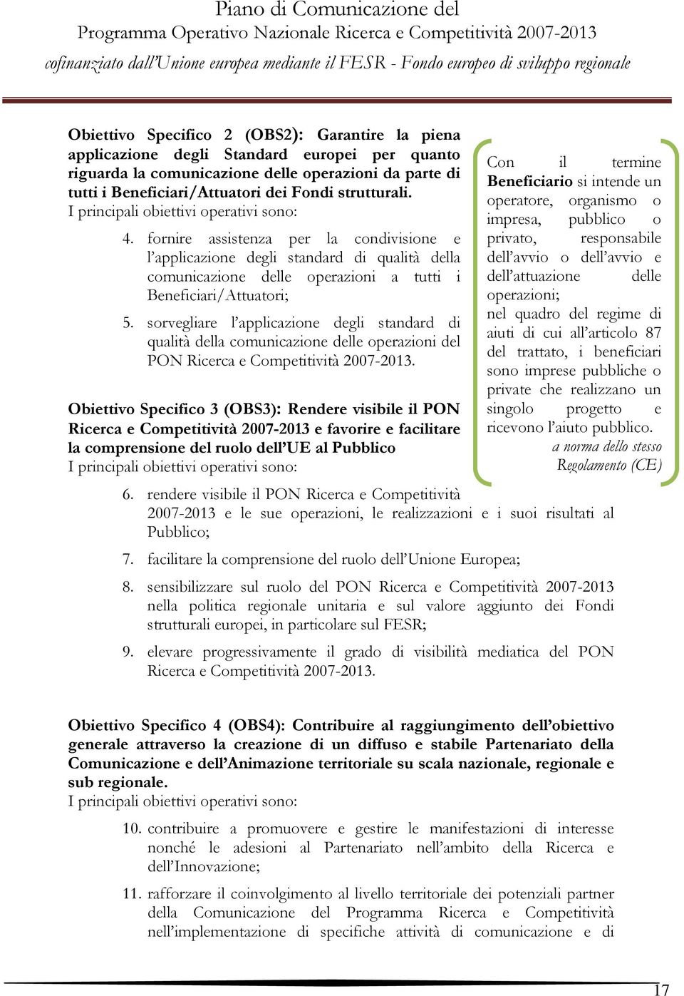 fornire assistenza per la condivisione e l applicazione degli standard di qualità della comunicazione delle operazioni a tutti i Beneficiari/Attuatori; 5.