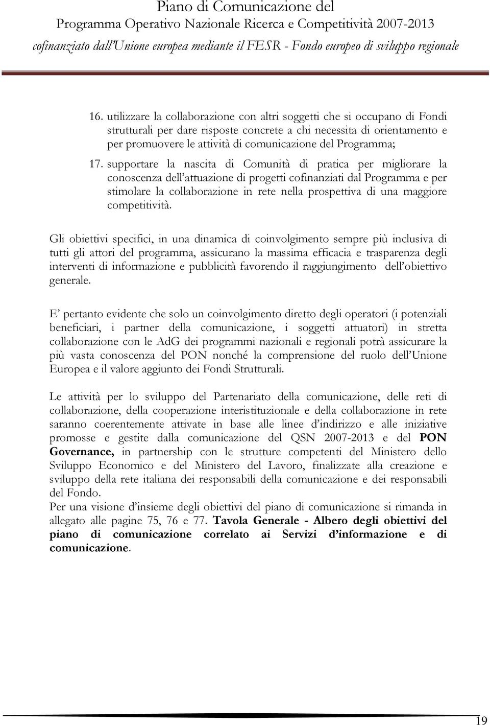 supportare la nascita di Comunità di pratica per migliorare la conoscenza dell attuazione di progetti cofinanziati dal Programma e per stimolare la collaborazione in rete nella prospettiva di una