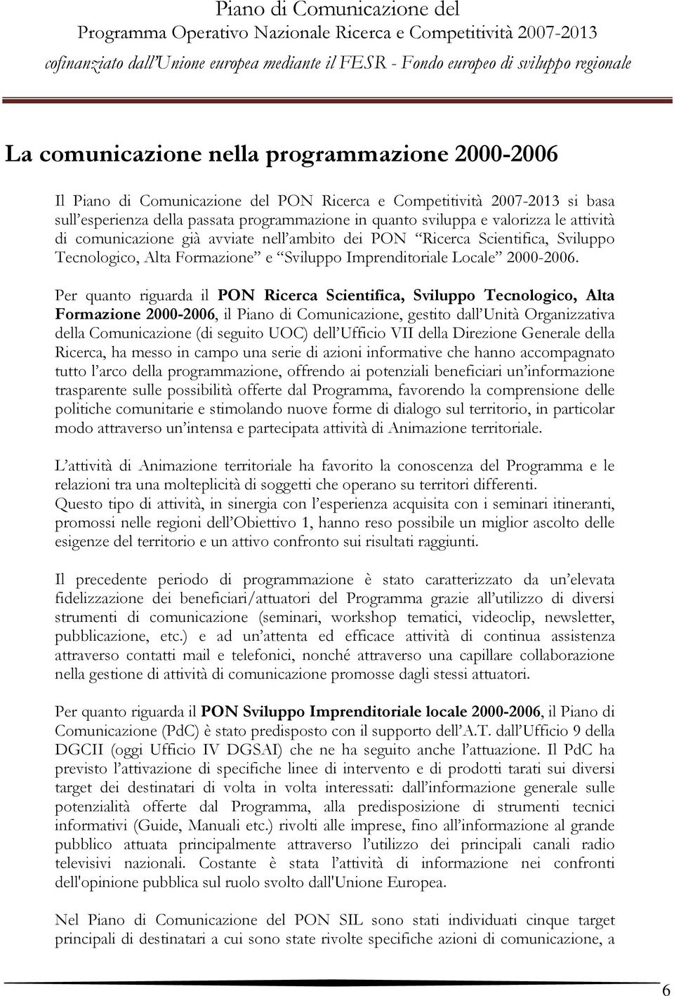 Per quanto riguarda il PON Ricerca Scientifica, Sviluppo Tecnologico, Alta Formazione 2000-2006, il Piano di Comunicazione, gestito dall Unità Organizzativa della Comunicazione (di seguito UOC) dell