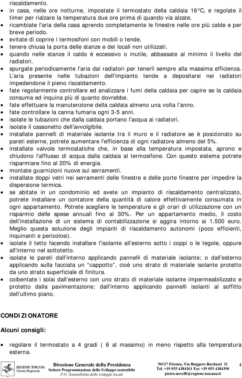 tenere chiusa la porta delle stanze e dei locali non utilizzati. quando nelle stanze il caldo è eccessivo o inutile, abbassate al minimo il livello del radiatori.